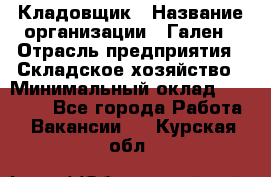 Кладовщик › Название организации ­ Гален › Отрасль предприятия ­ Складское хозяйство › Минимальный оклад ­ 20 000 - Все города Работа » Вакансии   . Курская обл.